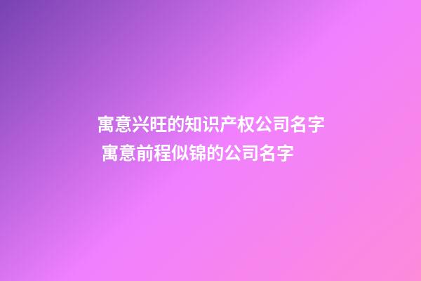 寓意兴旺的知识产权公司名字 寓意前程似锦的公司名字-第1张-公司起名-玄机派